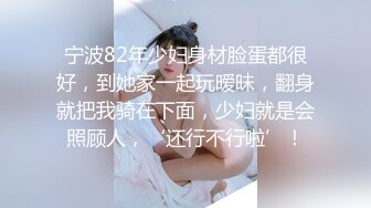 宁波82年少妇身材脸蛋都很好，到她家一起玩暧昧，翻身就把我骑在下面，少妇就是会照顾人，‘还行不行啦’！