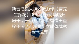 新晋泡良大神劲爆力作【曹先生探花】00后小萝莉酒店开房干，一点儿也不怜香惜玉直接干哭了，粉嫩少女胴体肆意宣泄玩弄