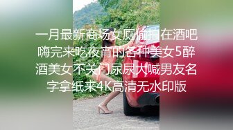 一月最新商场女厕偷拍在酒吧嗨完来吃夜宵的各种美女5醉酒美女不关门尿尿大喊男友名字拿纸来4K高清无水印版