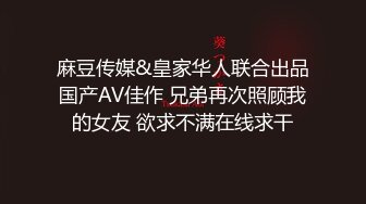 麻豆传媒&皇家华人联合出品国产AV佳作 兄弟再次照顾我的女友 欲求不满在线求干