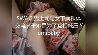 SWAG 男上司与女下属裸体交流～干炮是为了互相减压 Yumibaby