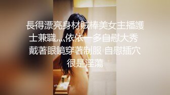 長得漂亮身材賊棒美女主播護士兼職灬依依一多自慰大秀 戴著眼鏡穿著制服 自慰插穴很是淫蕩