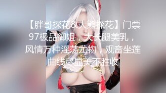 【胖哥探花&大熊探花】门票97极品御姐，大长腿美乳，风情万种淫荡尤物，观音坐莲曲线尽显美不胜收