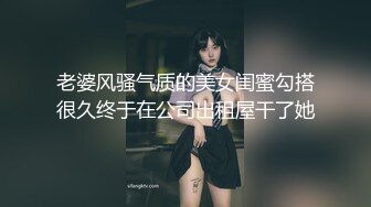 老婆风骚气质的美女闺蜜勾搭很久终于在公司出租屋干了她