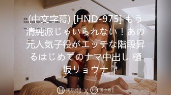 (中文字幕) [HND-975] もう清純派じゃいられない！あの元人気子役がエッチな階段昇るはじめてのナマ中出し 樋坂リョウナ