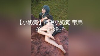 【小奶狗】情侣小奶狗 带弟弟一起3P～