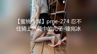 【蜜桃传媒】pme-274 忍不住骑上熟睡中的儿子-锺宛冰