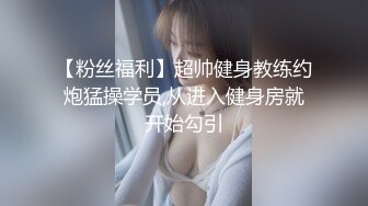 【粉丝福利】超帅健身教练约炮猛操学员,从进入健身房就开始勾引