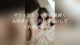 マジックミラー号 「童貞くんのオナニーのお手伝いしてくれませんか…」