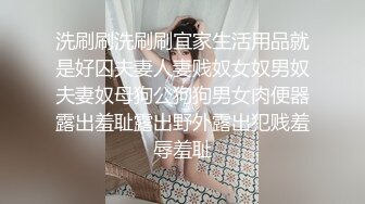 洗刷刷洗刷刷宜家生活用品就是好囚夫妻人妻贱奴女奴男奴夫妻奴母狗公狗狗男女肉便器露出羞耻露出野外露出犯贱羞辱羞耻