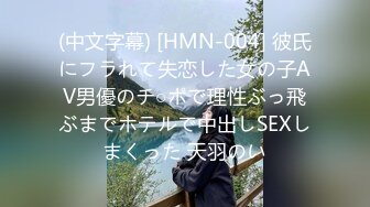 (中文字幕) [HMN-004] 彼氏にフラれて失恋した女の子AV男優のチ○ポで理性ぶっ飛ぶまでホテルで中出しSEXしまくった 天羽のい