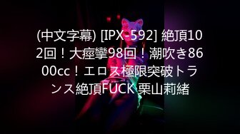 (中文字幕) [IPX-592] 絶頂102回！大痙攣98回！潮吹き8600cc！エロス極限突破トランス絶頂FUCK 栗山莉緒