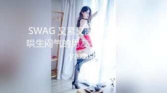 SWAG 又紧又湿的极品小穴哄生闷气的男友-性爱录像 asyaxash