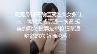 魔鬼身材高颜值变性美女张佳人，鸡鸡变成阴道一线逼 挺美的阴穴 被男友举枪狂草湿哒哒的穴 娇喘诱惑！