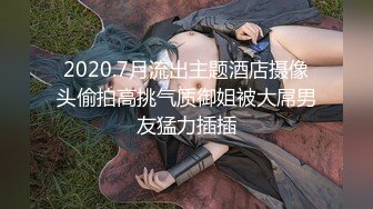 2020.7月流出主题酒店摄像头偷拍高挑气质御姐被大屌男友猛力插插