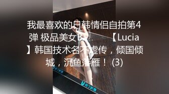 我最喜欢的日韩情侣自拍第4弹 极品美女BJ 루시아【Lucia】韩国技术名不虚传，倾国倾城，沉鱼落雁！ (3)