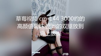 草莓视频 cm-144 3000约的高颜值靓妹 把她的双腿放到肩上狠操