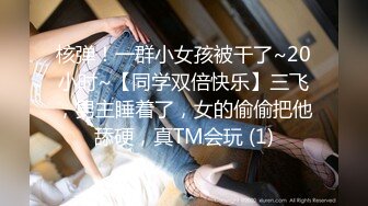 核弹！一群小女孩被干了~20小时~【同学双倍快乐】三飞，男主睡着了，女的偷偷把他舔硬，真TM会玩 (1)