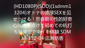 (HD1080P)(SOD)(1sdmm13204)オトナの浓厚SEXを见せつける！思春期の性的好奇心に火を点けて初めての杭打ち骑乗位で中イキ体験 SDMM-132-04 広瀬结香