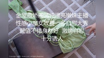 金屋藏娇阁清纯漂亮嫩妹主播性感小魔女收费一多自慰大秀 颜值不错身材好  激情自慰 十分诱人