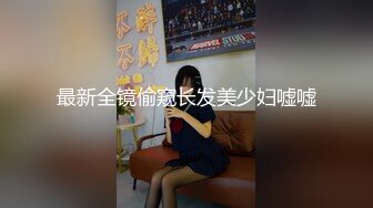 最新全镜偷窥长发美少妇嘘嘘