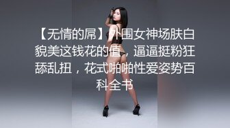 【无情的屌】外围女神场肤白貌美这钱花的值，逼逼挺粉狂舔乱扭，花式啪啪性爱姿势百科全书