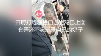 开房打炮骚货自己坐鸡巴上面套弄还不忘玩弄自己的奶子