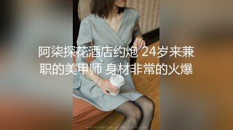 阿柒探花酒店约炮 24岁来兼职的美甲师 身材非常的火爆