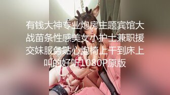 有钱大神专业炮房主题宾馆大战苗条性感美女小护士兼职援交妹服务贴心炮椅上干到床上叫的好听1080P原版