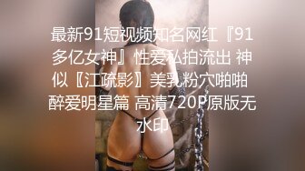 最新91短视频知名网红『91多亿女神』性爱私拍流出 神似〖江疏影〗美乳粉穴啪啪 醉爱明星篇 高清720P原版无水印