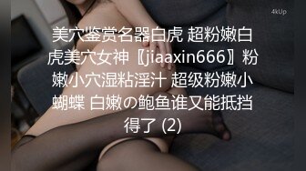 美穴鉴赏名器白虎 超粉嫩白虎美穴女神〖jiaaxin666〗粉嫩小穴湿粘淫汁 超级粉嫩小蝴蝶 白嫩の鲍鱼谁又能抵挡得了 (2)