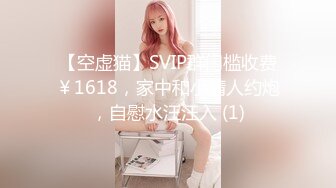 【空虚猫】SVIP群门槛收费￥1618，家中和小情人约炮，自慰水汪汪入 (1)