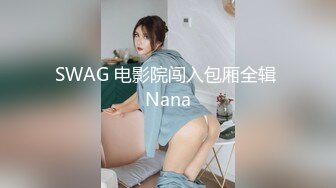 SWAG 电影院闯入包厢全辑 Nana