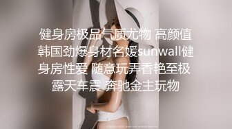 健身房极品气质尤物 高颜值韩国劲爆身材名媛sunwall健身房性爱 随意玩弄香艳至极 露天车震 奔驰金主玩物