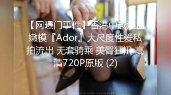 【网曝门事件】香港中越混血嫩模『Ador』大尺度性爱私拍流出 无套骑乘 美臀狂扭 高清720P原版 (2)