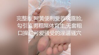 完整版,网黄便利受首次露脸,勾引直男粗屌体育生,无套粗口操烂可爱骚受的淫逼骚穴