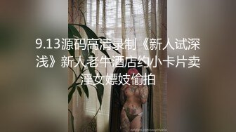 9.13源码高清录制《新人试深浅》新人老牛酒店约小卡片卖淫女嫖妓偷拍