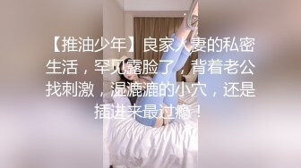 【推油少年】良家人妻的私密生活，罕见露脸了，背着老公找刺激，湿漉漉的小穴，还是插进来最过瘾！