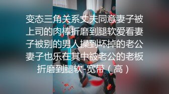 变态三角关系丈夫同意妻子被上司的肉棒折磨到腿软爱看妻子被别的男人操到坏掉的老公妻子也乐在其中被老公的老板折磨到腿软-宽带（高）