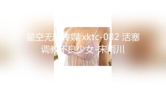 星空无限传媒 xktc-082 活塞调教不良少女-宋雨川