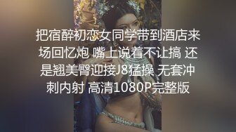 把宿醉初恋女同学带到酒店来场回忆炮 嘴上说着不让搞 还是翘美臀迎接J8猛操 无套冲刺内射 高清1080P完整版