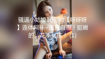 骚逼小姑娘16小时【呀呀呀】连体网袜~道具自慰！挺嫩的，花季女孩！ (1)