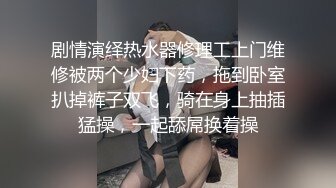 剧情演绎热水器修理工上门维修被两个少妇下药，拖到卧室扒掉裤子双飞，骑在身上抽插猛操，一起舔屌换着操