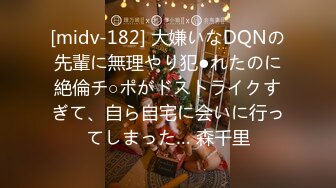 [midv-182] 大嫌いなDQNの先輩に無理やり犯●れたのに絶倫チ○ポがドストライクすぎて、自ら自宅に会いに行ってしまった… 森千里