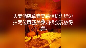 夫妻酒店拿着高端相机边玩边拍两位风骚美少妇很会玩放得开