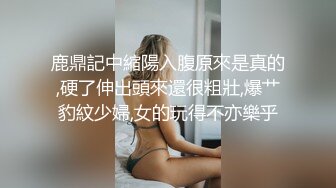 鹿鼎記中縮陽入腹原來是真的,硬了伸出頭來還很粗壯,爆艹豹紋少婦,女的玩得不亦樂乎