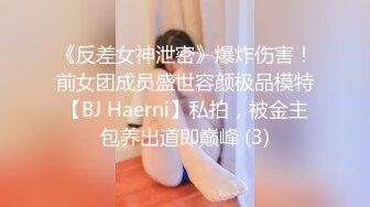 《反差女神泄密》爆炸伤害！前女团成员盛世容颜极品模特【BJ Haerni】私拍，被金主包养出道即巅峰 (3)