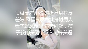 顶级反差尤物 超极品身材反差婊 风骚气质高挑身材男人看了就想侵犯 声音好嗲，筷子般的美腿，插入蝴蝶美逼