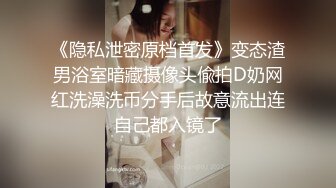 《隐私泄密原档首发》变态渣男浴室暗藏摄像头偸拍D奶网红洗澡洗币分手后故意流出连自己都入镜了