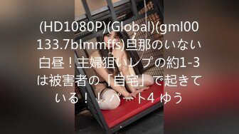 (HD1080P)(Global)(gml00133.7blmmffs)旦那のいない白昼！主婦狙いレプの約1-3は被害者の「自宅」で起きている！！ パート4 ゆう